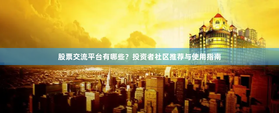 股票交流平台有哪些？投资者社区推荐与使用指南
