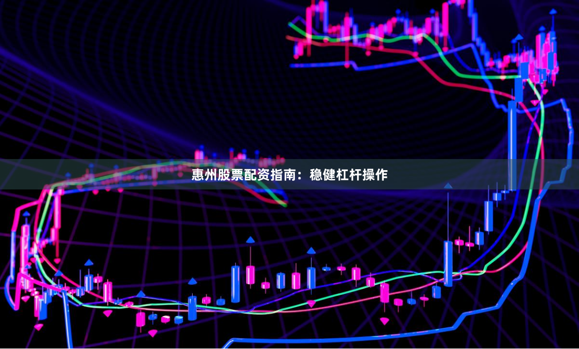 惠州股票配资指南：稳健杠杆操作