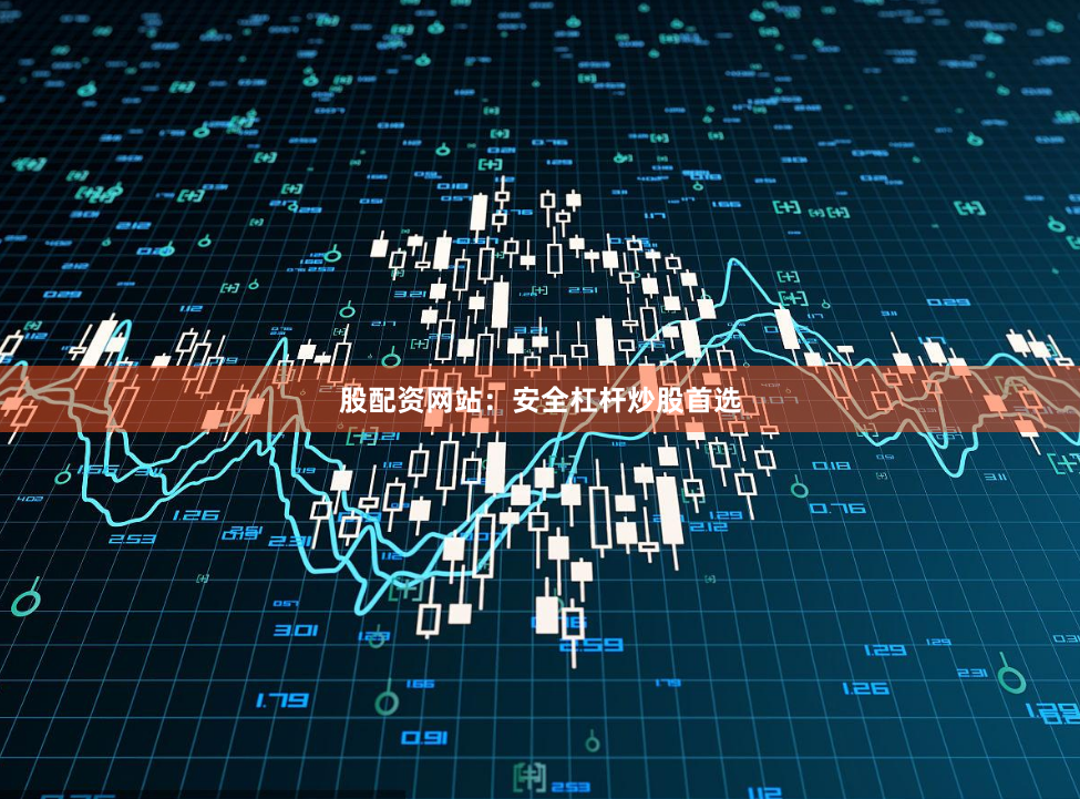 股配资网站：安全杠杆炒股首选