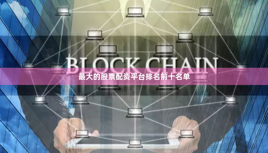 最大的股票配资平台排名前十名单