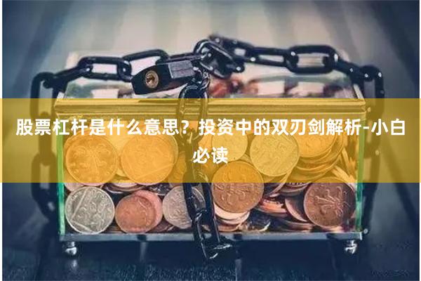 股票杠杆是什么意思？投资中的双刃剑解析-小白必读