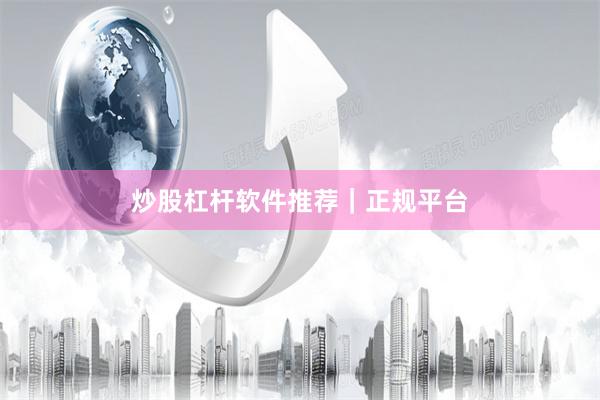 炒股杠杆软件推荐｜正规平台