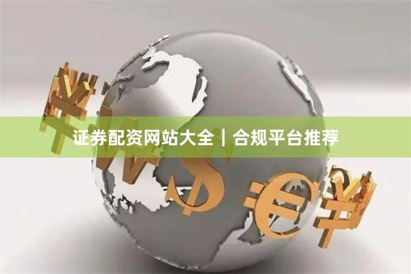证券配资网站大全｜合规平台推荐
